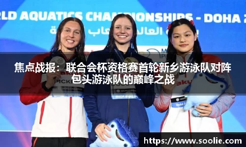 焦点战报：联合会杯资格赛首轮新乡游泳队对阵包头游泳队的巅峰之战