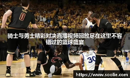 骑士与勇士精彩对决直播视频回放尽在这里不容错过的篮球盛宴