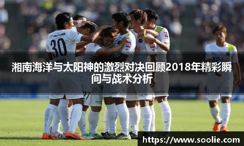 湘南海洋与太阳神的激烈对决回顾2018年精彩瞬间与战术分析